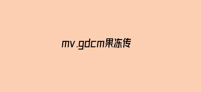 mv.gdcm果冻传媒下载苹果